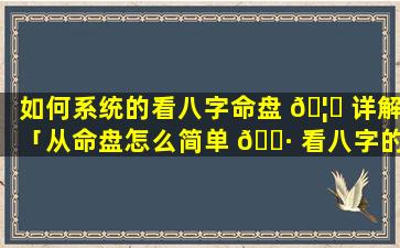 如何系统的看八字命盘 🦁 详解「从命盘怎么简单 🌷 看八字的好坏」